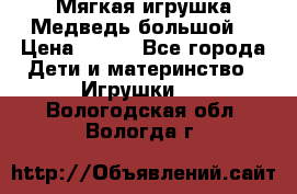 Мягкая игрушка Медведь-большой. › Цена ­ 750 - Все города Дети и материнство » Игрушки   . Вологодская обл.,Вологда г.